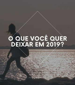 O QUE VOCÊ QUER DEIXAR EM 2019?