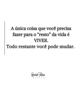 A ÚNICA COISA QUE VOCÊ PRECISA FAZER PARA O "RESTO" DA VIDA É VIVER. TODO RESTANTE VOCÊ PODE MUDAR.